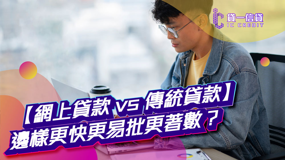 【網上貸款 vs 傳統貸款】邊樣更快更易批更著數？即睇優缺點比較 | 附特快貸款方案推薦！    